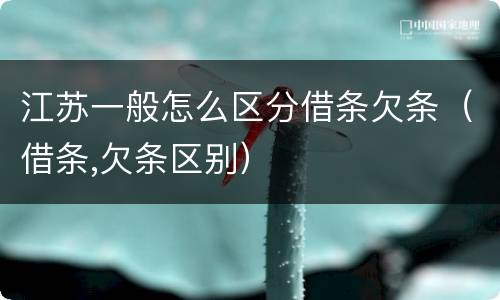 江苏一般怎么区分借条欠条（借条,欠条区别）