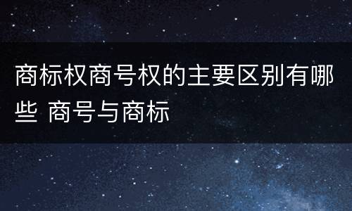 商标权商号权的主要区别有哪些 商号与商标