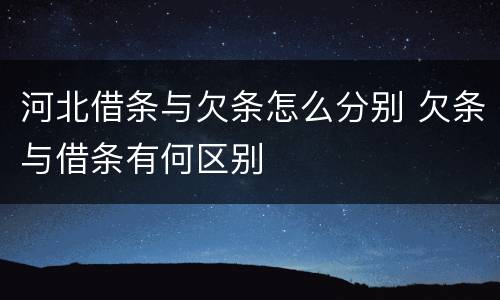河北借条与欠条怎么分别 欠条与借条有何区别