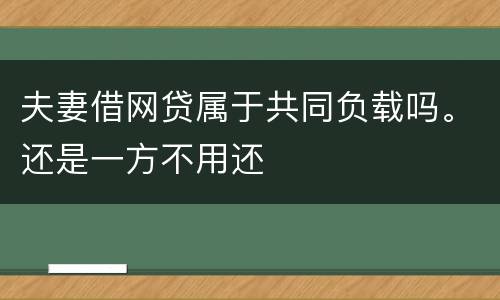 夫妻借网贷属于共同负载吗。还是一方不用还