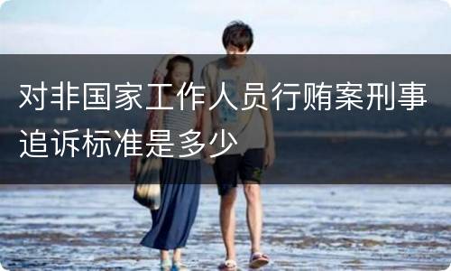 对非国家工作人员行贿案刑事追诉标准是多少