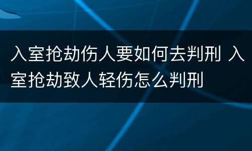 入室抢劫伤人要如何去判刑 入室抢劫致人轻伤怎么判刑