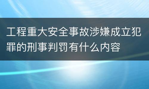 工程重大安全事故涉嫌成立犯罪的刑事判罚有什么内容