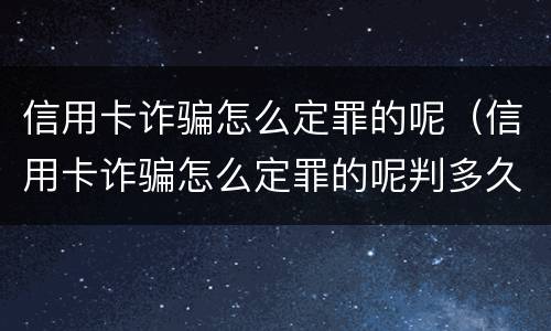 信用卡诈骗怎么定罪的呢（信用卡诈骗怎么定罪的呢判多久）