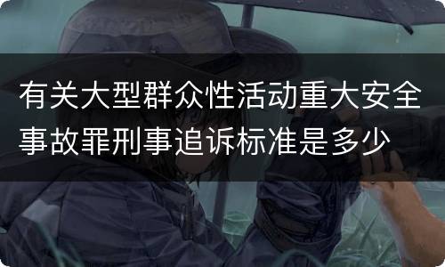 有关大型群众性活动重大安全事故罪刑事追诉标准是多少