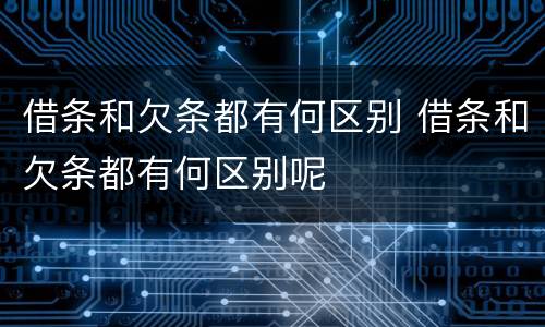 借条和欠条都有何区别 借条和欠条都有何区别呢