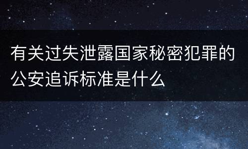 有关过失泄露国家秘密犯罪的公安追诉标准是什么