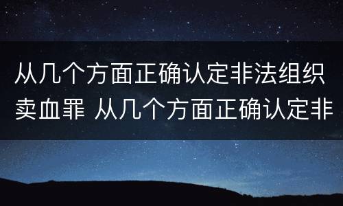 从几个方面正确认定非法组织卖血罪 从几个方面正确认定非法组织卖血罪的标准