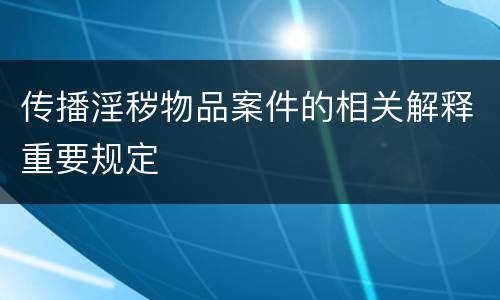 传播淫秽物品案件的相关解释重要规定