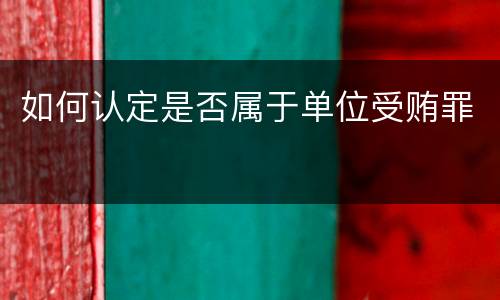 如何认定是否属于单位受贿罪