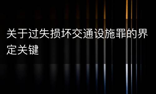 关于过失损坏交通设施罪的界定关键