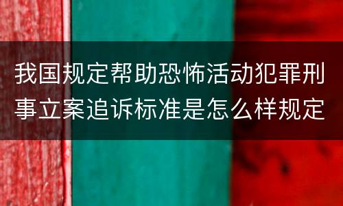 我国规定帮助恐怖活动犯罪刑事立案追诉标准是怎么样规定
