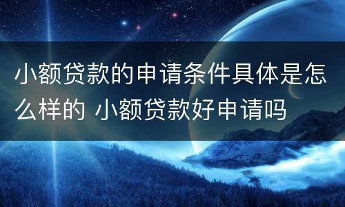 小额贷款的申请条件具体是怎么样的 小额贷款好申请吗
