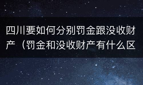 四川要如何分别罚金跟没收财产（罚金和没收财产有什么区别）