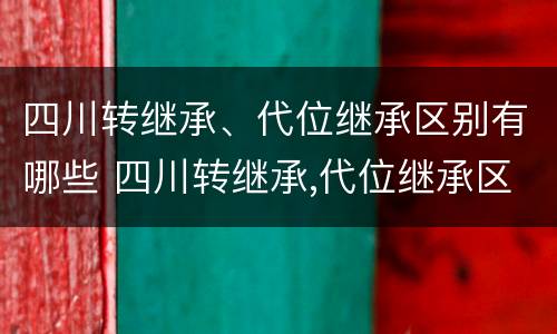 四川转继承、代位继承区别有哪些 四川转继承,代位继承区别有哪些要求