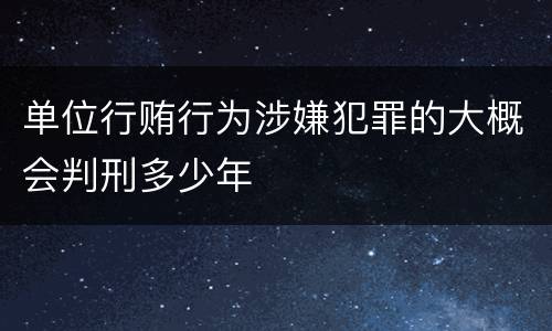单位行贿行为涉嫌犯罪的大概会判刑多少年