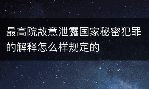 最高院故意泄露国家秘密犯罪的解释怎么样规定的