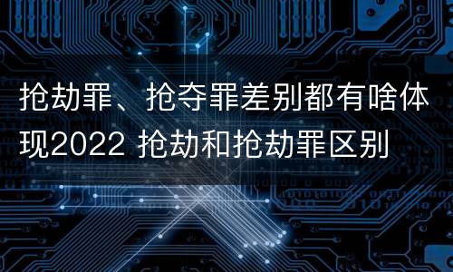 抢劫罪、抢夺罪差别都有啥体现2022 抢劫和抢劫罪区别