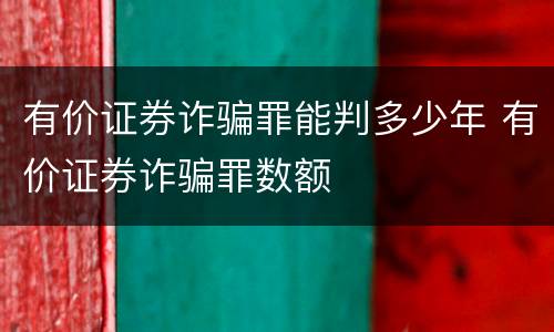 有价证券诈骗罪能判多少年 有价证券诈骗罪数额