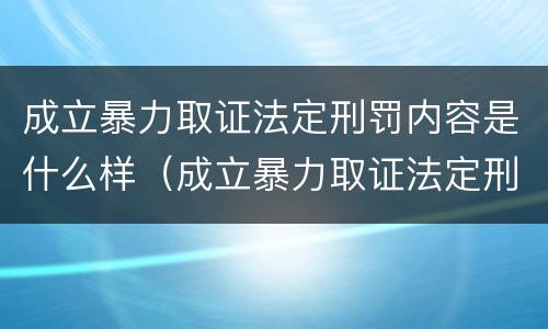 成立暴力取证法定刑罚内容是什么样（成立暴力取证法定刑罚内容是什么样子的）