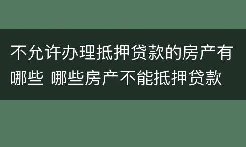 不允许办理抵押贷款的房产有哪些 哪些房产不能抵押贷款