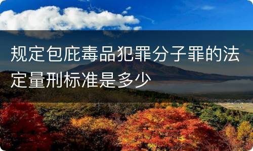 规定包庇毒品犯罪分子罪的法定量刑标准是多少