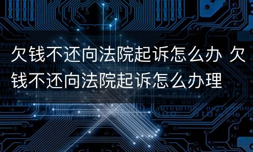 欠钱不还向法院起诉怎么办 欠钱不还向法院起诉怎么办理
