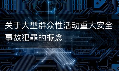 关于大型群众性活动重大安全事故犯罪的概念