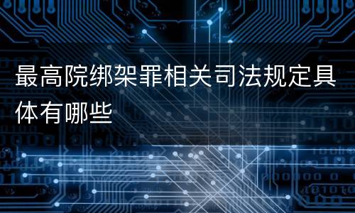 最高院绑架罪相关司法规定具体有哪些
