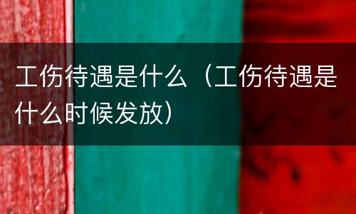工伤待遇是什么（工伤待遇是什么时候发放）