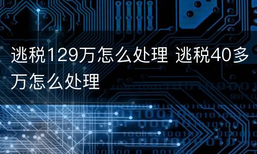 逃税129万怎么处理 逃税40多万怎么处理