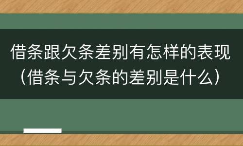 借条跟欠条差别有怎样的表现（借条与欠条的差别是什么）