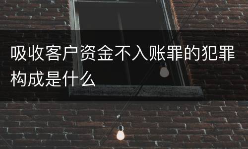 吸收客户资金不入账罪的犯罪构成是什么