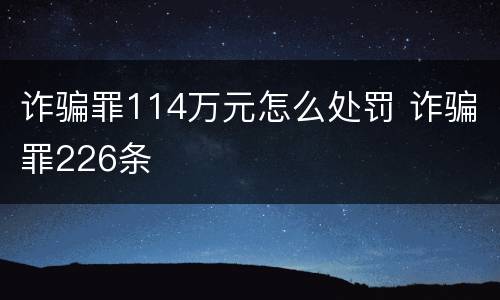 诈骗罪114万元怎么处罚 诈骗罪226条