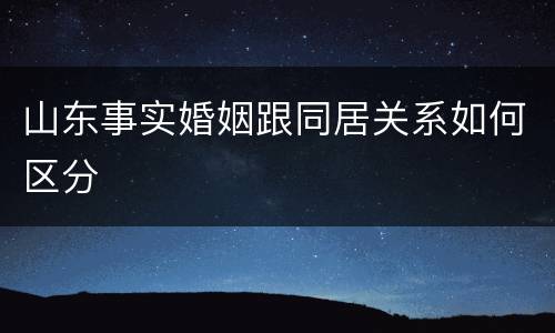 山东事实婚姻跟同居关系如何区分