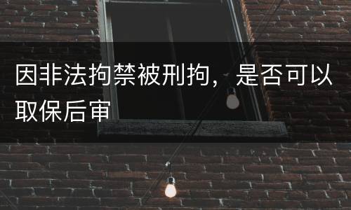 因非法拘禁被刑拘，是否可以取保后审