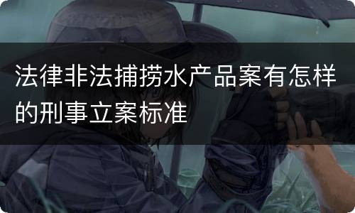 法律非法捕捞水产品案有怎样的刑事立案标准
