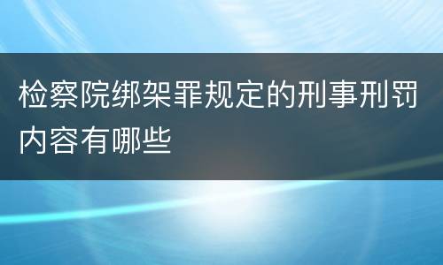 检察院绑架罪规定的刑事刑罚内容有哪些