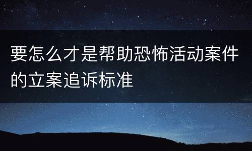 要怎么才是帮助恐怖活动案件的立案追诉标准