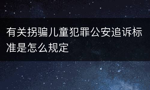 有关拐骗儿童犯罪公安追诉标准是怎么规定