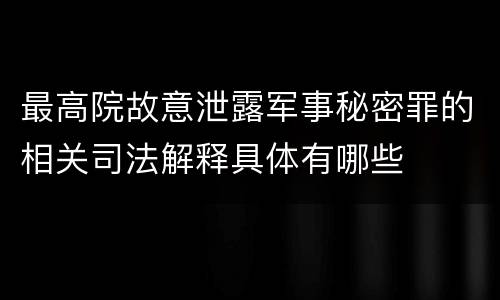 最高院故意泄露军事秘密罪的相关司法解释具体有哪些