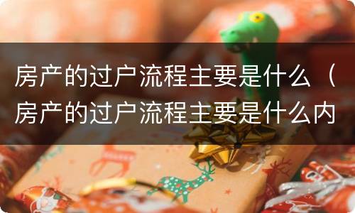 房产的过户流程主要是什么（房产的过户流程主要是什么内容）