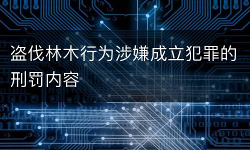 盗伐林木行为涉嫌成立犯罪的刑罚内容