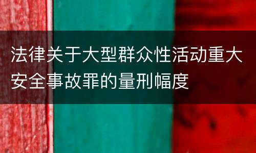 法律关于大型群众性活动重大安全事故罪的量刑幅度