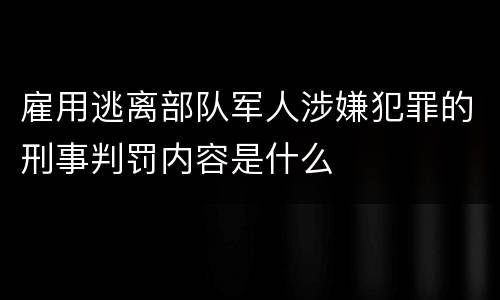 雇用逃离部队军人涉嫌犯罪的刑事判罚内容是什么