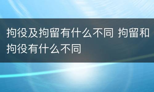 拘役及拘留有什么不同 拘留和拘役有什么不同