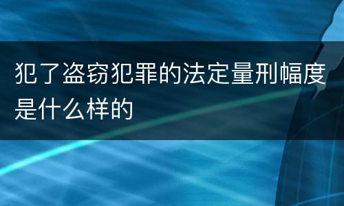犯了盗窃犯罪的法定量刑幅度是什么样的
