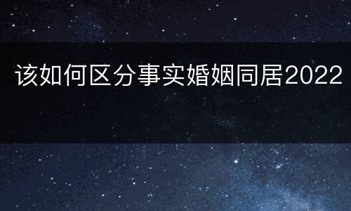 该如何区分事实婚姻同居2022