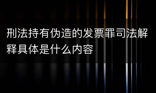 刑法持有伪造的发票罪司法解释具体是什么内容