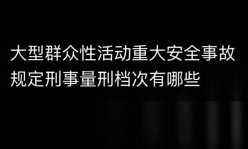 大型群众性活动重大安全事故规定刑事量刑档次有哪些